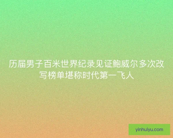 历届男子百米世界纪录见证鲍威尔多次改写榜单堪称时代第一飞人