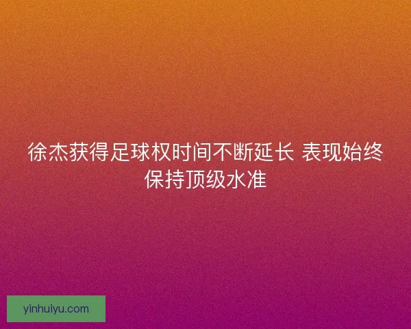 徐杰获得足球权时间不断延长 表现始终保持顶级水准