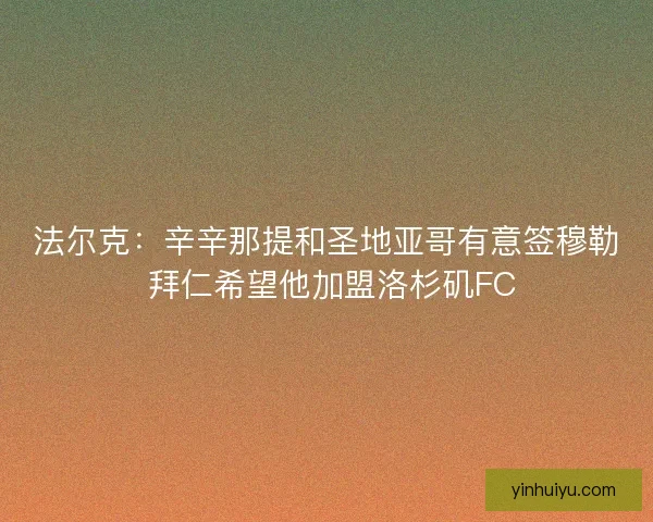法尔克：辛辛那提和圣地亚哥有意签穆勒 拜仁希望他加盟洛杉矶FC